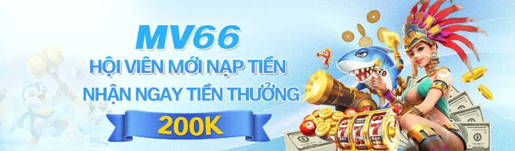Hội viên mới nạp thưởng 200k tại MV66